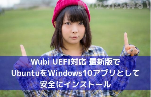 Wubi UEFI対応最新版でUbuntuをWindows10アプリとして安全にインストール