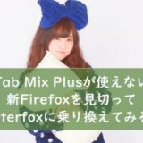 Tab Mix Plusが使えない新Firefoxを見切ってWaterfoxに乗り換えてみる！