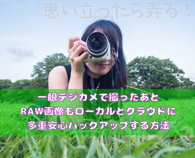 一眼デジカメで撮ったあとraw画像もローカルとクラウドに多重安心バックアップする方法 思い立ったら弄る