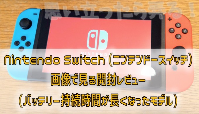 Nintendo Switch (ニンテンドースイッチ) 画像で見る開封レビュー(バッテリー持続時間が長くなったモデル) | 思い立ったら弄る！