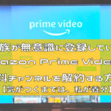 Amazon Prime Videoに登録した有料チャンネルを解約する方法【家族が無意識に契約していた！】