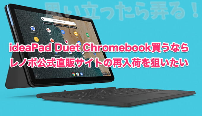 Lenovo Ideapad Duet Chromebook買うならレノボ公式直販サイトの再入荷を狙いたい 思い立ったら弄る