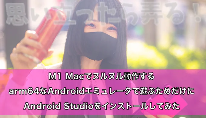 M1 Macでネイティブ動作するarm64なandroidエミュレータで遊ぶためのandroid Studioインストール方法 思い立ったら弄る
