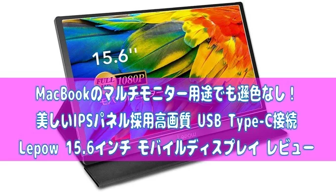 Lepow 15.6インチ モバイルディスプレイ レビュー【Type-C接続 電源