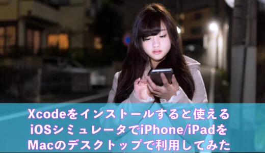 Xcodeをインストールすると使えるiOSシミュレータでiPhone iPadをMacのデスクトップで利用してみた