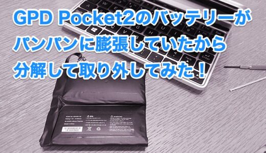 GPD Pocket2のバッテリーがパンパンに膨張していたから分解して取り外してみた！