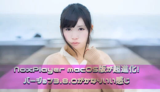 macOS版NoxPlayerが超進化！ バージョン3.8.0がかなりいい感じ
