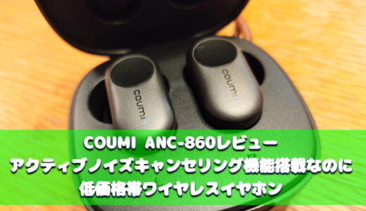 COUMI ANC-860レビュー アクティブノイズキャンセリング機能搭載なのに低価格帯ワイヤレスイヤホン