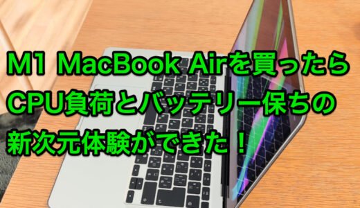M1 MacBook Air(2020)購入レビュー 新次元のCPU負荷とバッテリー持ちを体験！