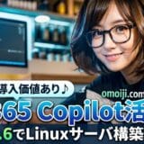 MS365 Copilot活用術：GPT-5.6でLinux構築も成功！個人でも導入価値あり