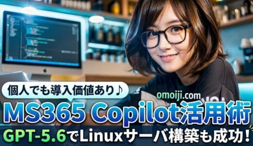 MS365 Copilot活用術：GPT-5.6でLinux構築も成功！個人でも導入価値あり